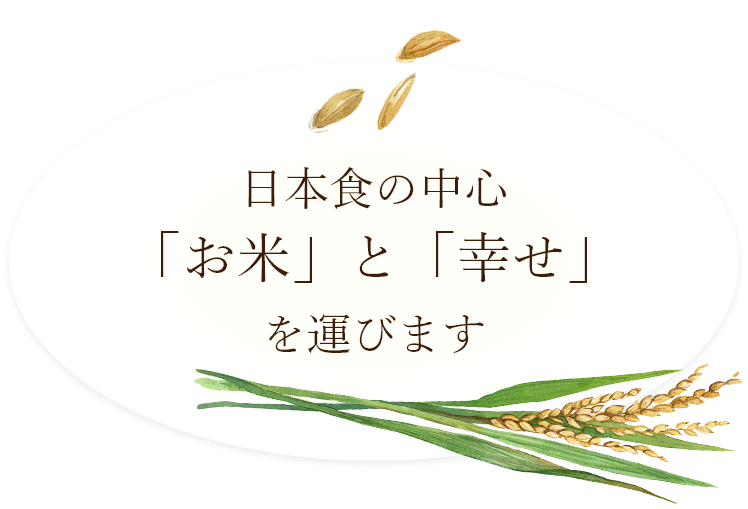 日本食の中心「お米」と「幸せ」を運びます